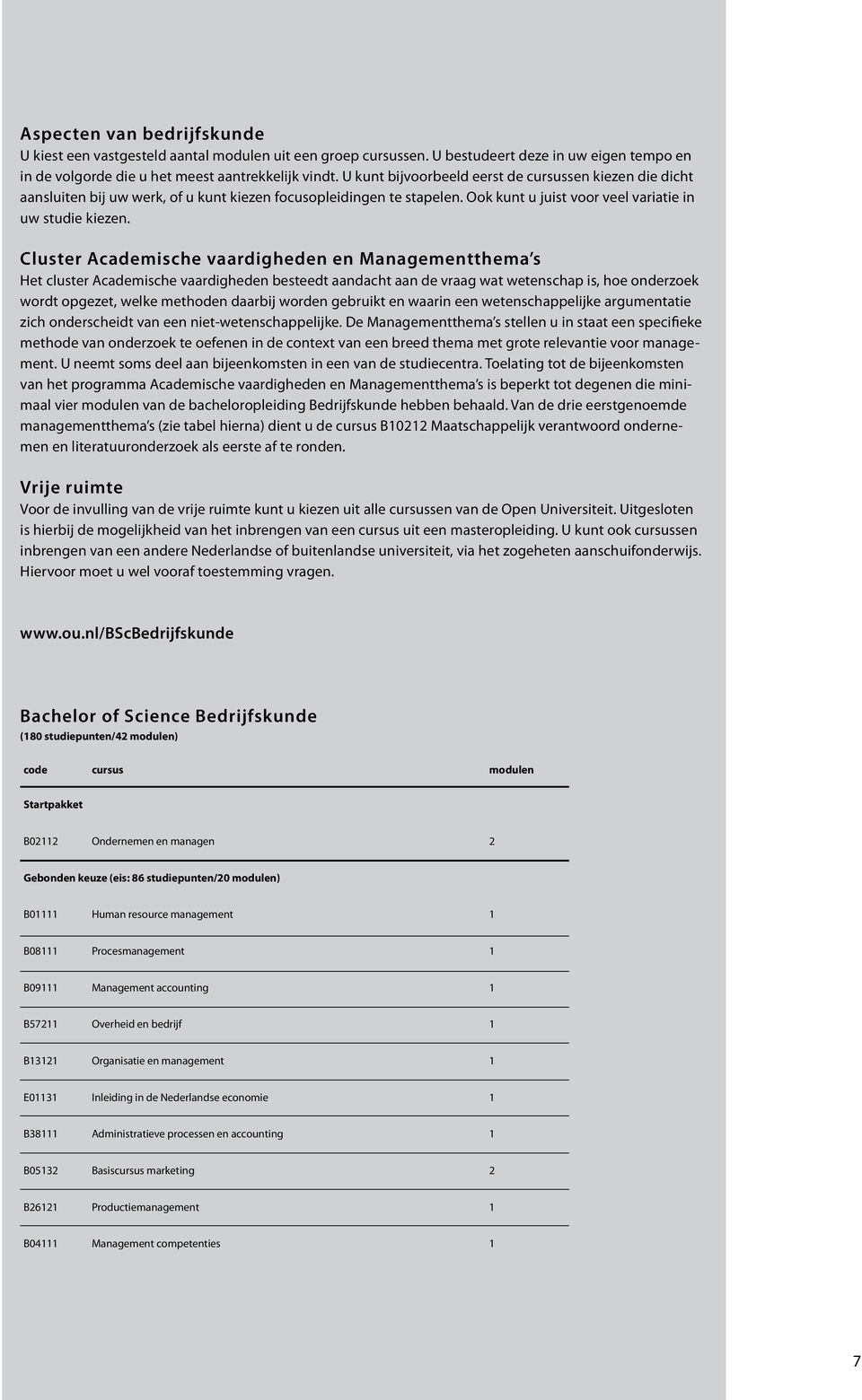 Cluster Academische vaardigheden en Managementthema s Het cluster Academische vaardigheden besteedt aandacht aan de vraag wat wetenschap is, hoe onderzoek wordt opgezet, welke methoden daarbij worden