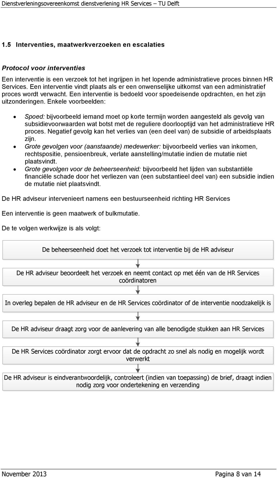 Enkele voorbeelden: Spoed: bijvoorbeeld iemand moet op korte termijn worden aangesteld als gevolg van subsidievoorwaarden wat botst met de reguliere doorlooptijd van het administratieve HR proces.