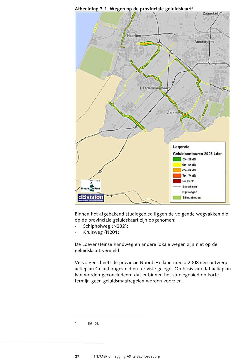 opgenomen: - Schipholweg (N232); - Kruisweg (N201). De Loevensteinse Randweg en andere lokale wegen zijn niet op de geluidskaart vermeld.