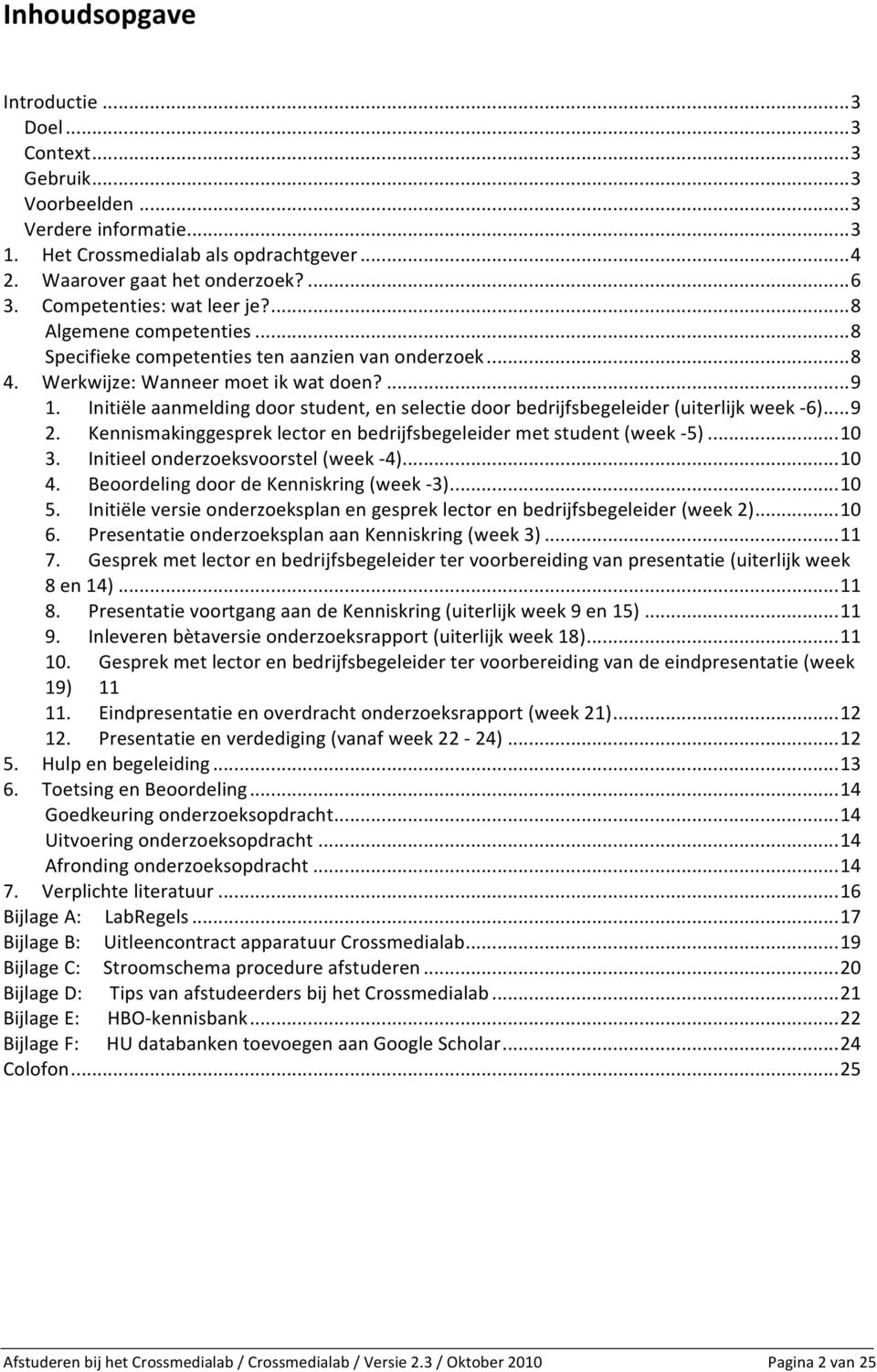 Initiële aanmelding door student, en selectie door bedrijfsbegeleider (uiterlijk week - 6)...9 2. Kennismakinggesprek lector en bedrijfsbegeleider met student (week - 5)...10 3.