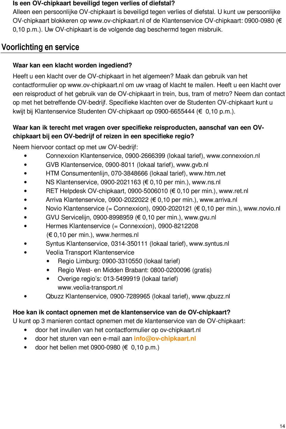 Heeft u een klacht over de OV-chipkaart in het algemeen? Maak dan gebruik van het contactformulier op www.ov-chipkaart.nl om uw vraag of klacht te mailen.