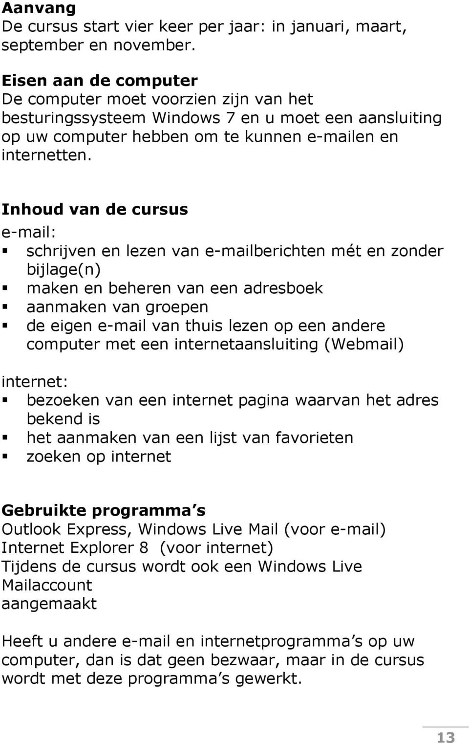 Inhoud van de cursus e-mail: schrijven en lezen van e-mailberichten mét en zonder bijlage(n) maken en beheren van een adresboek aanmaken van groepen de eigen e-mail van thuis lezen op een andere