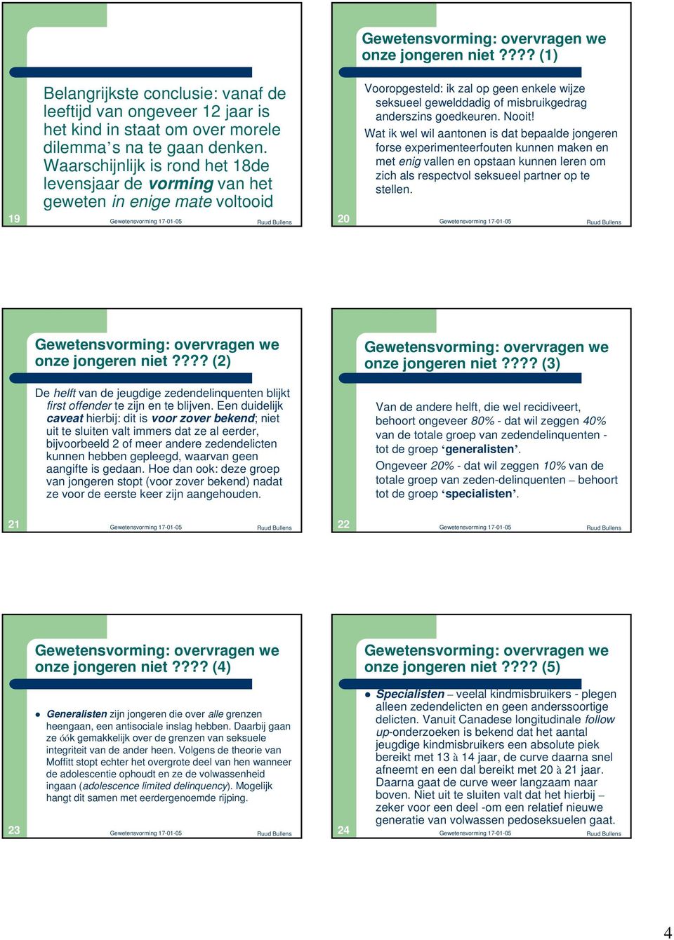 Nooit! Wat ik wel wil aantonen is dat bepaalde jongeren forse experimenteerfouten kunnen maken en met enig vallen en opstaan kunnen leren om zich als respectvol seksueel partner op te stellen.