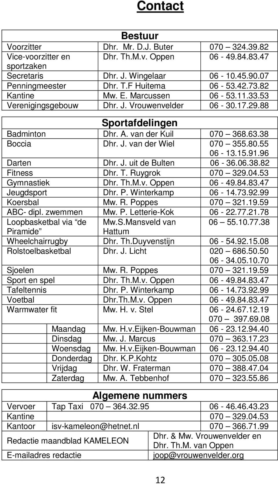 80.55 06-13.15.91.96 Darten Dhr. J. uit de Bulten 06-36.06.38.82 Fitness Dhr. T. Ruygrok 070 329.04.53 Gymnastiek Dhr. Th.M.v. Oppen 06-49.84.83.47 Jeugdsport Dhr. P. Winterkamp 06-14.73.92.