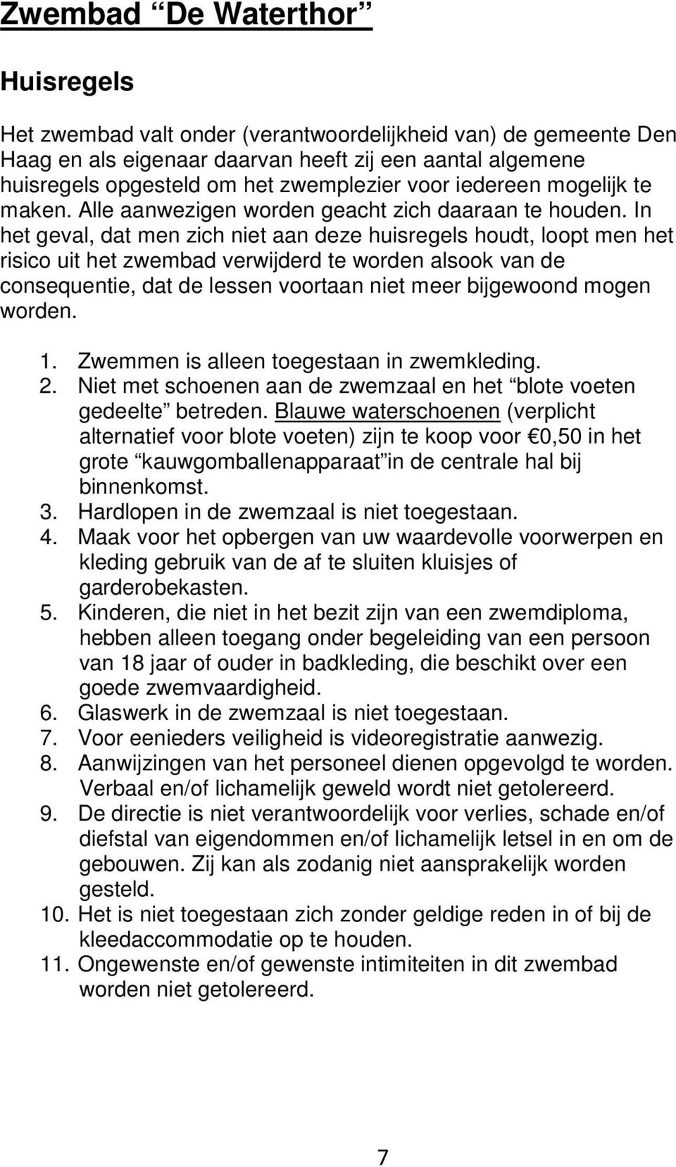 In het geval, dat men zich niet aan deze huisregels houdt, loopt men het risico uit het zwembad verwijderd te worden alsook van de consequentie, dat de lessen voortaan niet meer bijgewoond mogen