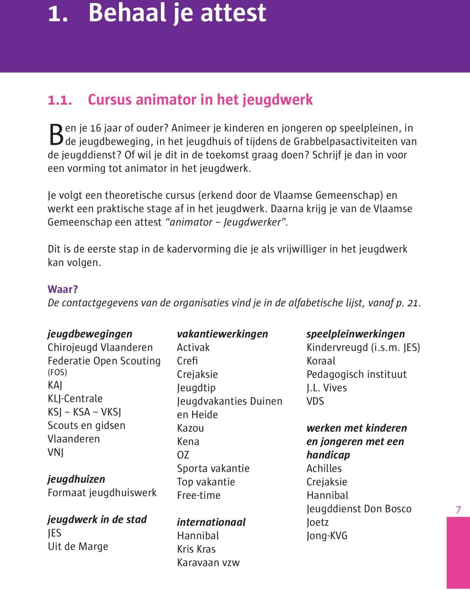 Schrijf je dan in voor een vorming tot animator in het jeugdwerk. Je volgt een theoretische cursus (erkend door de Vlaamse Gemeenschap) en werkt een praktische stage af in het jeugdwerk.