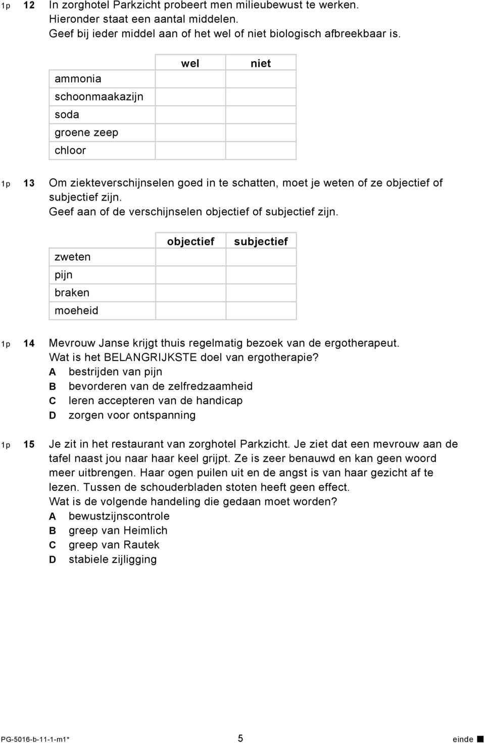 Geef aan of de verschijnselen objectief of subjectief zijn. zweten pijn braken moeheid objectief subjectief 1p 14 Mevrouw Janse krijgt thuis regelmatig bezoek van de ergotherapeut.