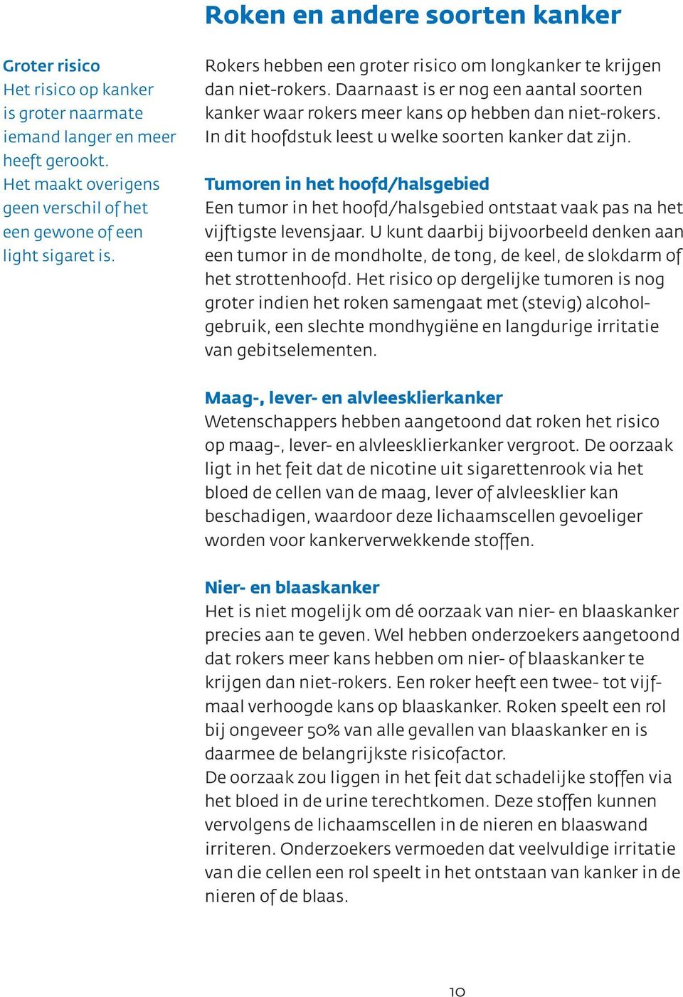 In dit hoofdstuk leest u welke soorten kanker dat zijn. Tumoren in het hoofd/halsgebied Een tumor in het hoofd/halsgebied ontstaat vaak pas na het vijftigste levensjaar.