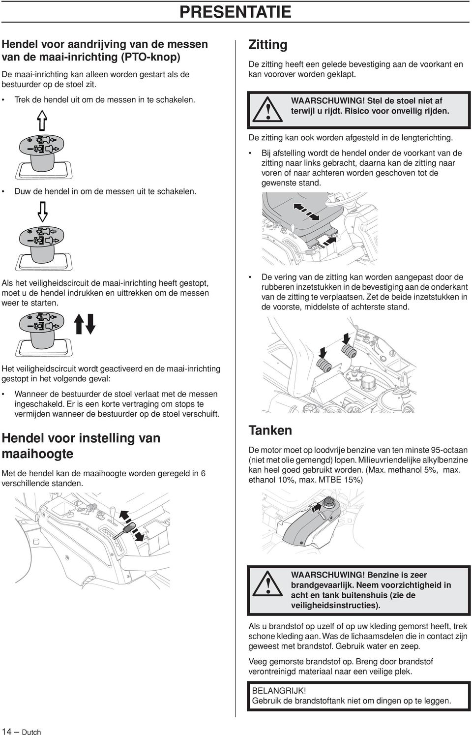 WAARSCHUWING Stel de stoel niet af terwijl u rijdt. Risico voor onveilig rijden. De zitting kan ook worden afgesteld in de lengterichting.