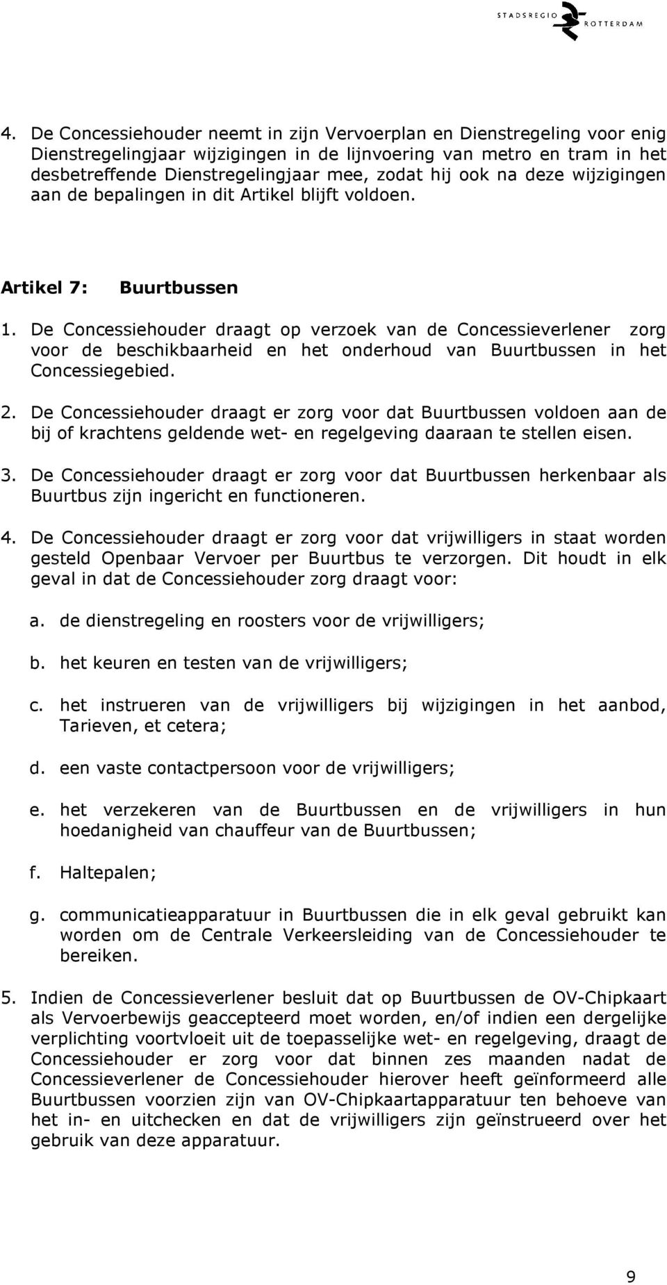 De Concessiehouder draagt op verzoek van de Concessieverlener zorg voor de beschikbaarheid en het onderhoud van Buurtbussen in het Concessiegebied. 2.