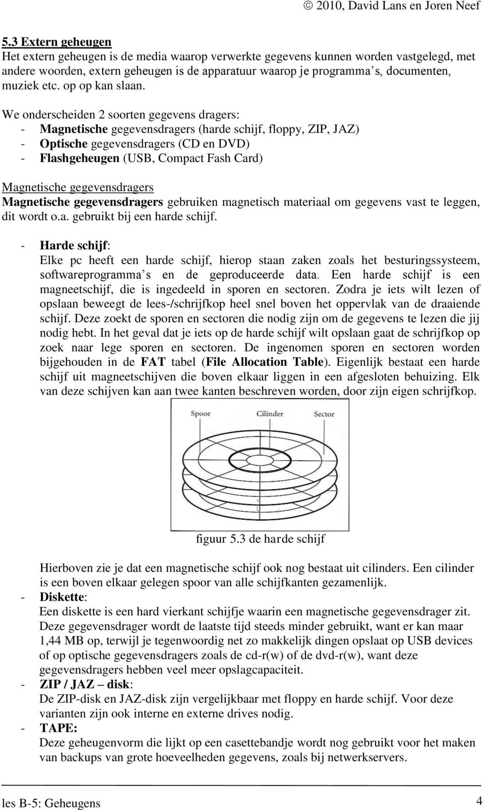 We onderscheiden 2 soorten gegevens dragers: - Magnetische gegevensdragers (harde schijf, floppy, ZIP, JAZ) - Optische gegevensdragers (CD en DVD) - Flashgeheugen (USB, Compact Fash Card) Magnetische