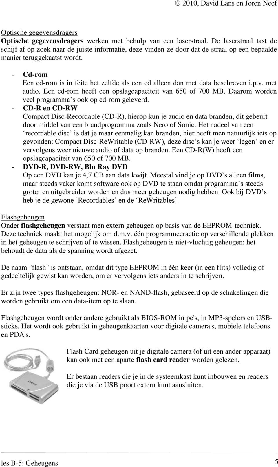 - Cd-rom Een cd-rom is in feite het zelfde als een cd alleen dan met data beschreven i.p.v. met audio. Een cd-rom heeft een opslagcapaciteit van 650 of 700 MB.