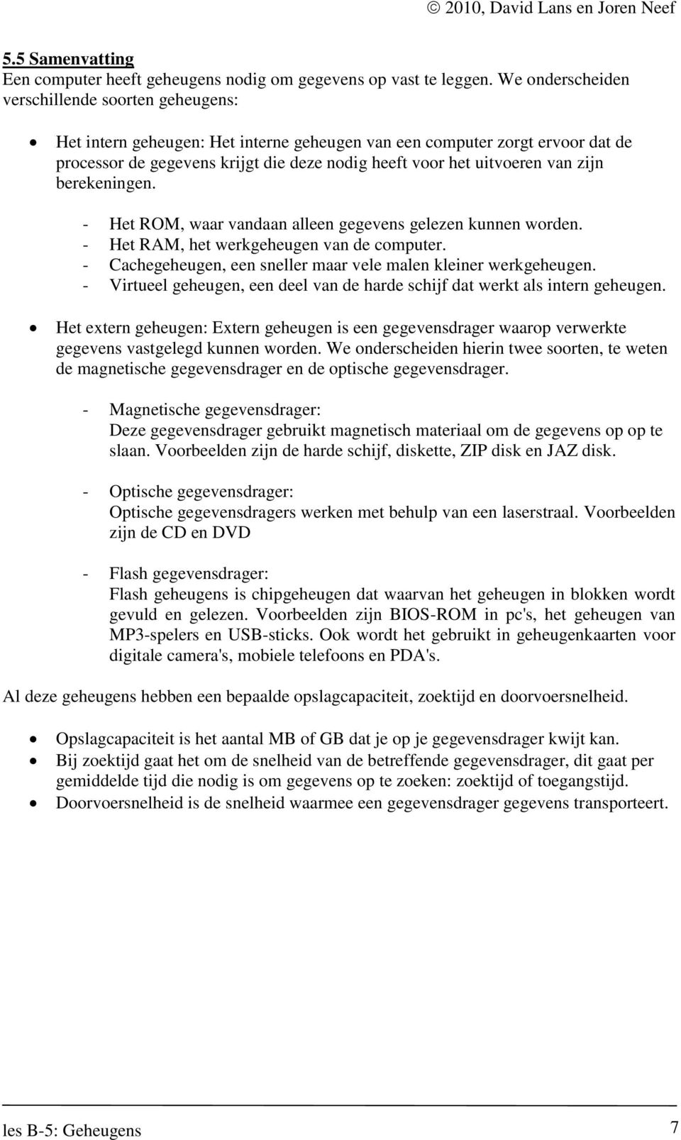 van zijn berekeningen. - Het ROM, waar vandaan alleen gegevens gelezen kunnen worden. - Het RAM, het werkgeheugen van de computer. - Cachegeheugen, een sneller maar vele malen kleiner werkgeheugen.