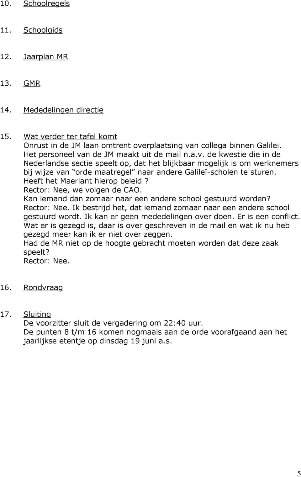 Heeft het Maerlant hierop beleid? Rector: Nee, we volgen de CAO. Kan iemand dan zomaar naar een andere school gestuurd worden? Rector: Nee. Ik bestrijd het, dat iemand zomaar naar een andere school gestuurd wordt.