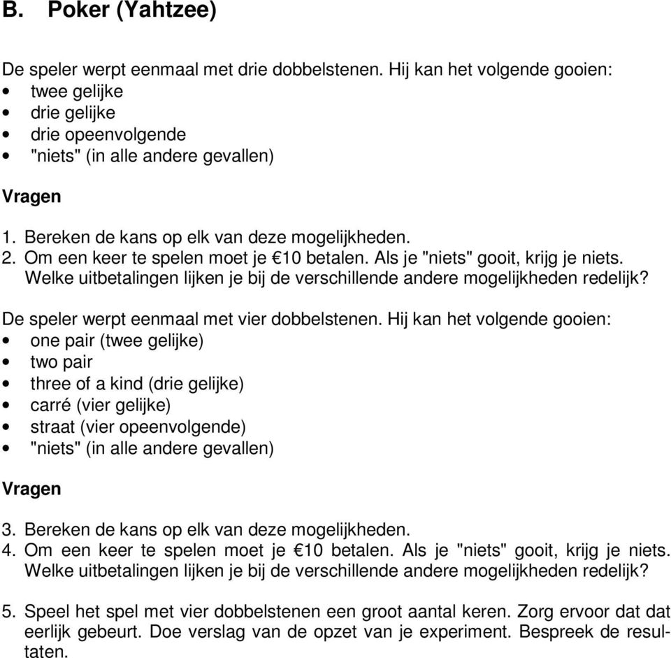 Welke uitbetalingen lijken je bij de verschillende andere mogelijkheden redelijk? De speler werpt eenmaal met vier dobbelstenen.