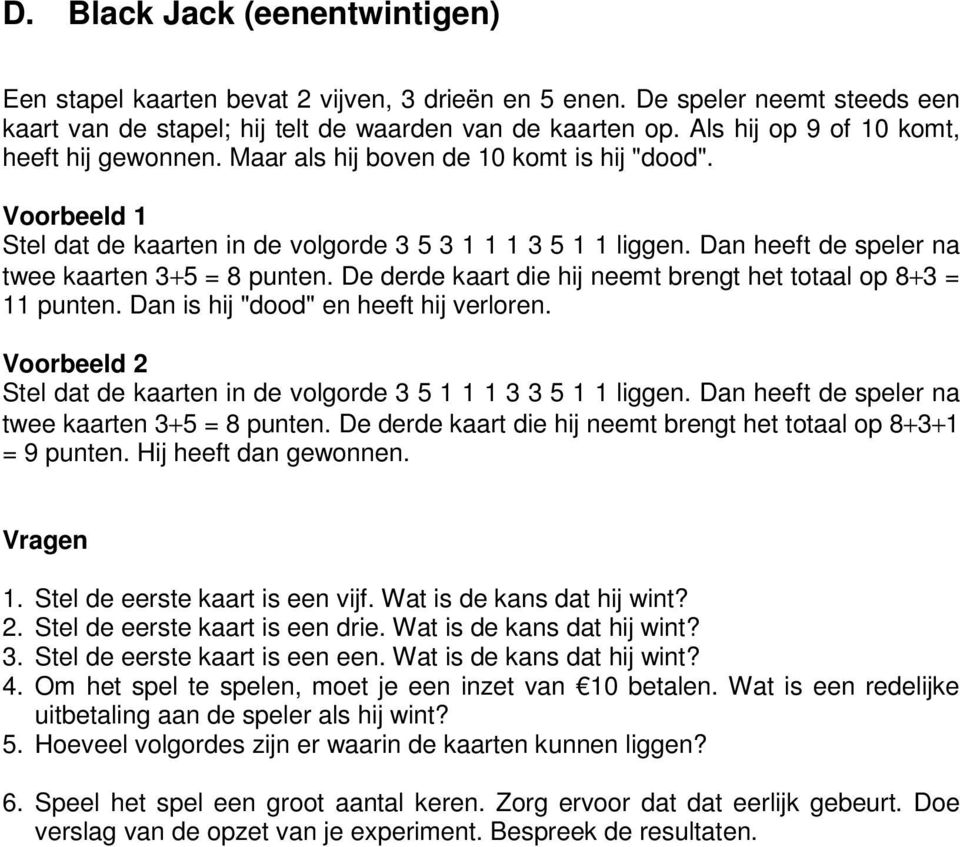 Dan heeft de speler na twee kaarten 3+5 = 8 punten. De derde kaart die hij neemt brengt het totaal op 8+3 = 11 punten. Dan is hij "dood" en heeft hij verloren.