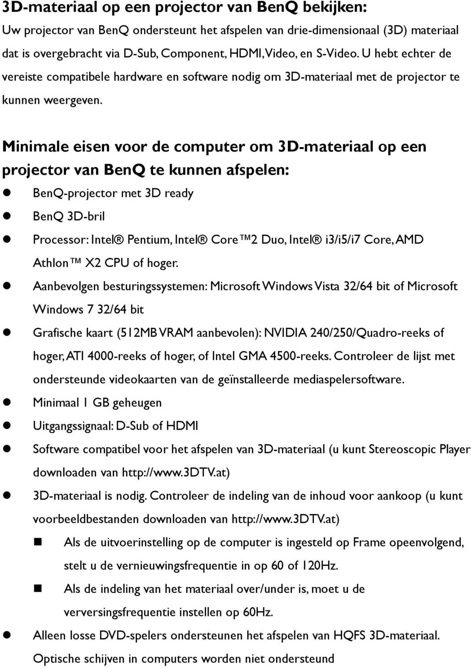 Minimale eisen voor de computer om 3D-materiaal op een projector van BenQ te kunnen afspelen: BenQ-projector met 3D ready BenQ 3D-bril Processor: Intel Pentium, Intel Core 2 Duo, Intel i3/i5/i7 Core,