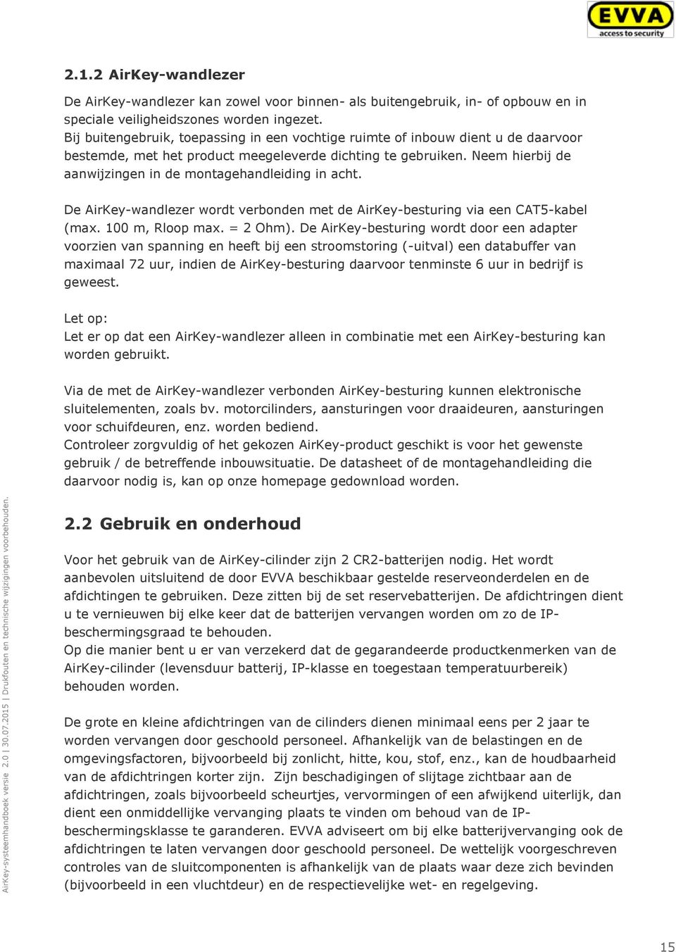 Neem hierbij de aanwijzingen in de montagehandleiding in acht. De AirKey-wandlezer wordt verbonden met de AirKey-besturing via een CAT5-kabel (max. 100 m, Rloop max. = 2 Ohm).