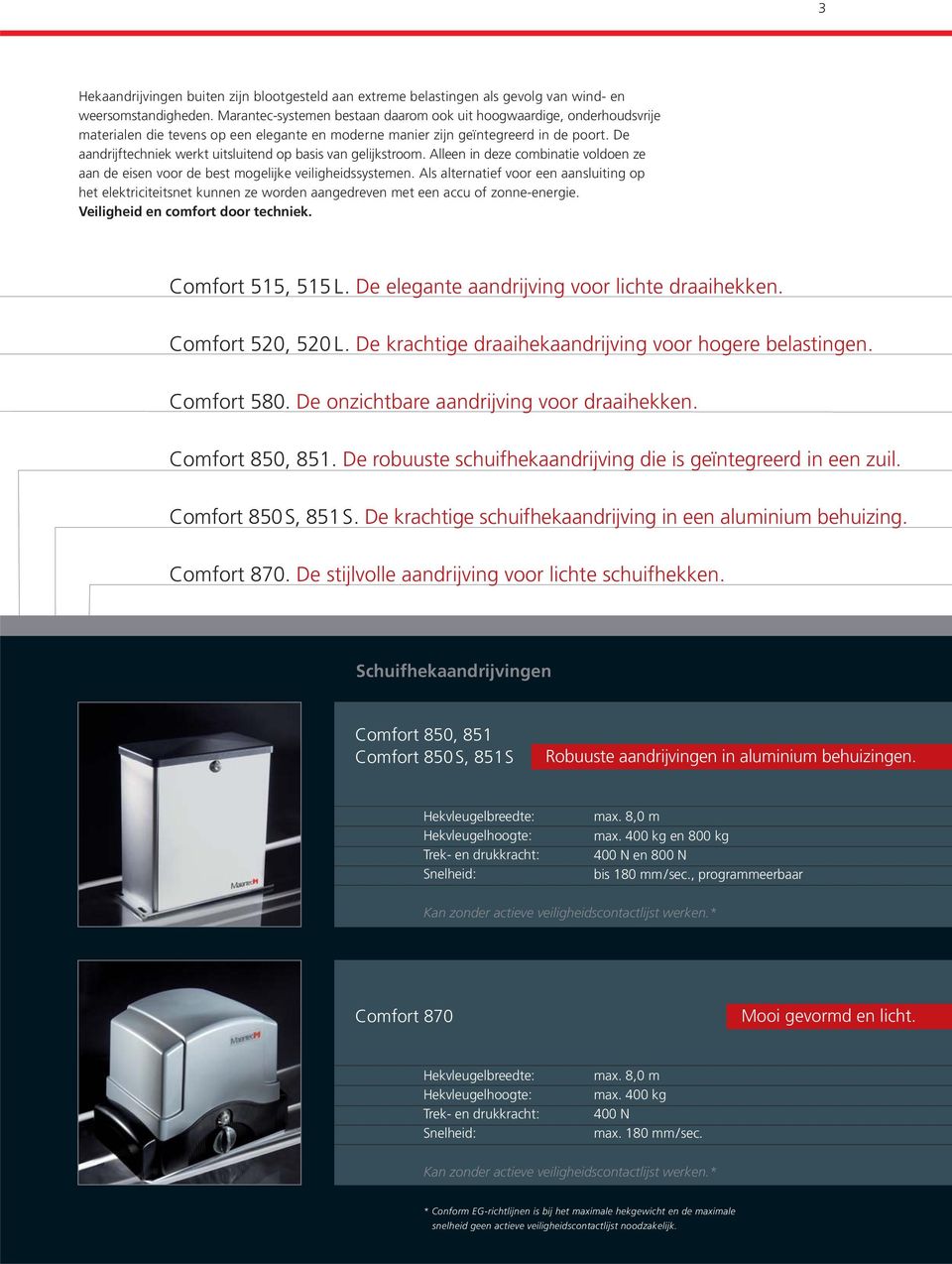 De aandrijftechniek werkt uitsluitend op basis van gelijkstroom. Alleen in deze combinatie voldoen ze aan de eisen voor de best mogelijke veiligheidssystemen.