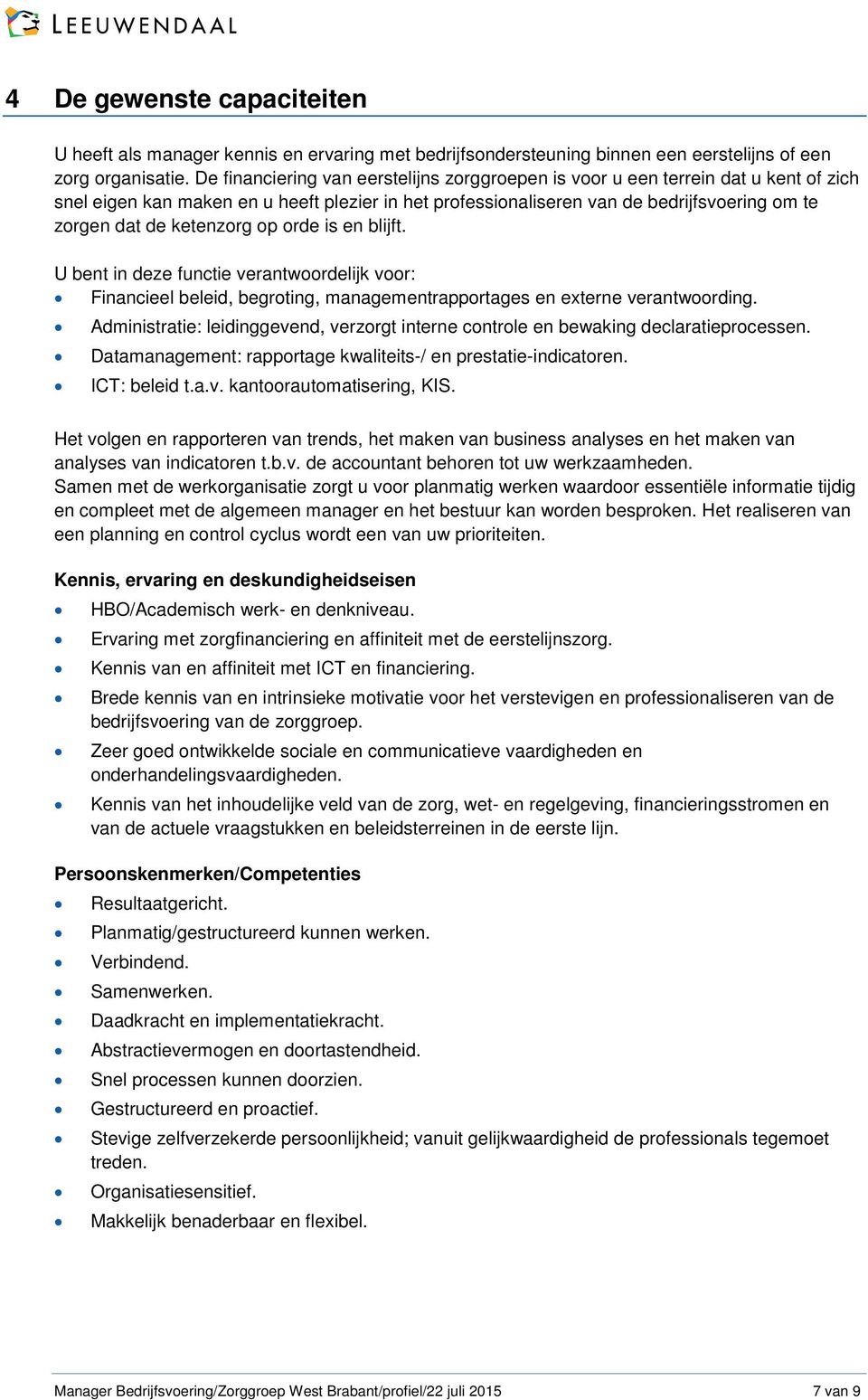 ketenzorg op orde is en blijft. U bent in deze functie verantwoordelijk voor: Financieel beleid, begroting, managementrapportages en externe verantwoording.