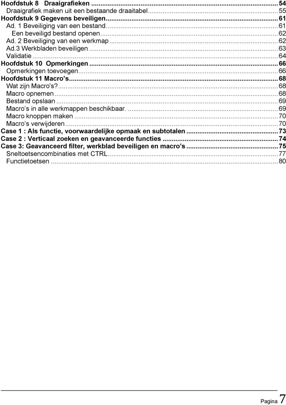... 68 Macro opnemen... 68 Bestand opslaan... 69 Macro s in alle werkmappen beschikbaar.... 69 Macro knoppen maken... 70 Macro s verwijderen.