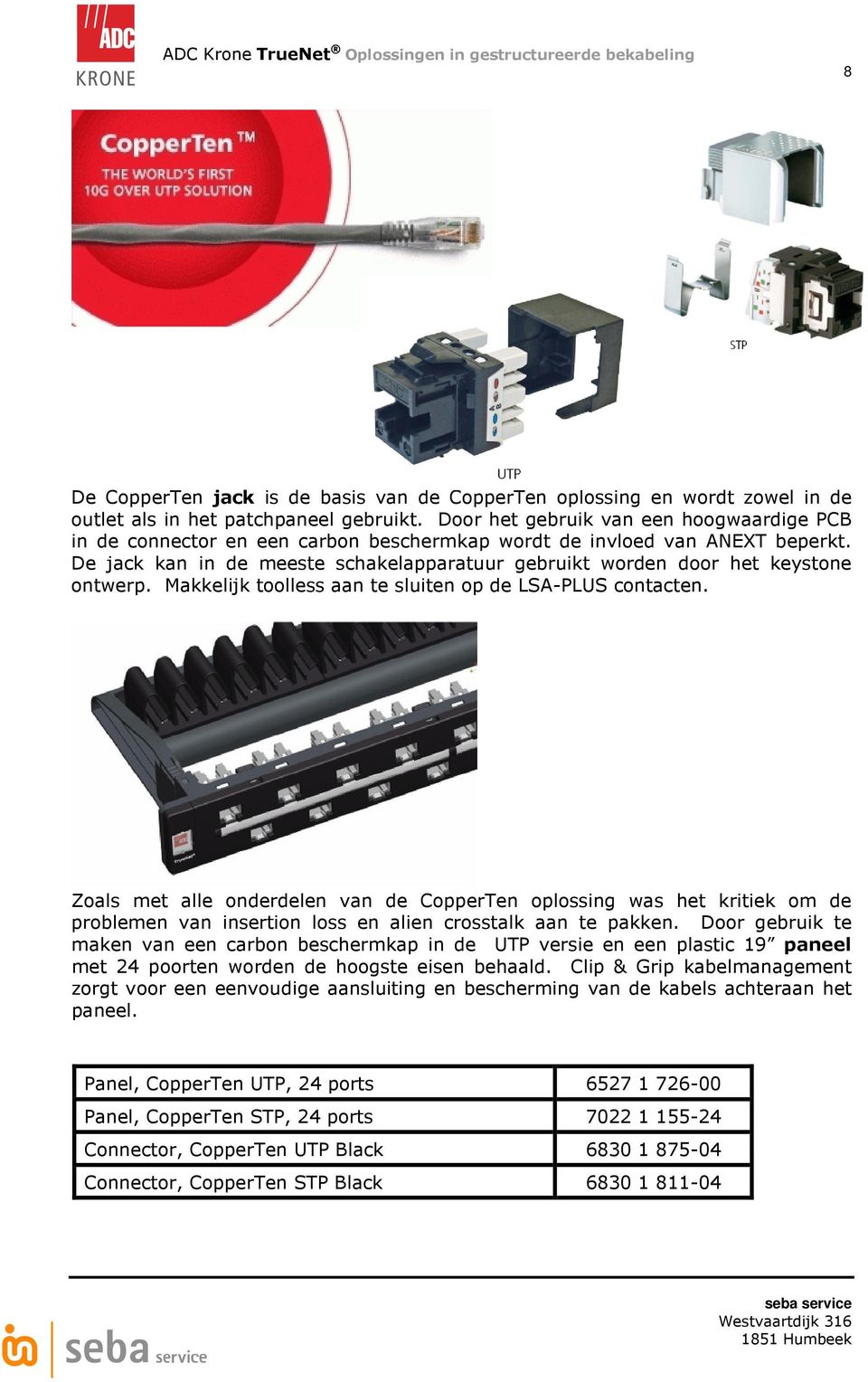 De jack kan in de meeste schakelapparatuur gebruikt worden door het keystone ontwerp. Makkelijk toolless aan te sluiten op de LSA-PLUS contacten.