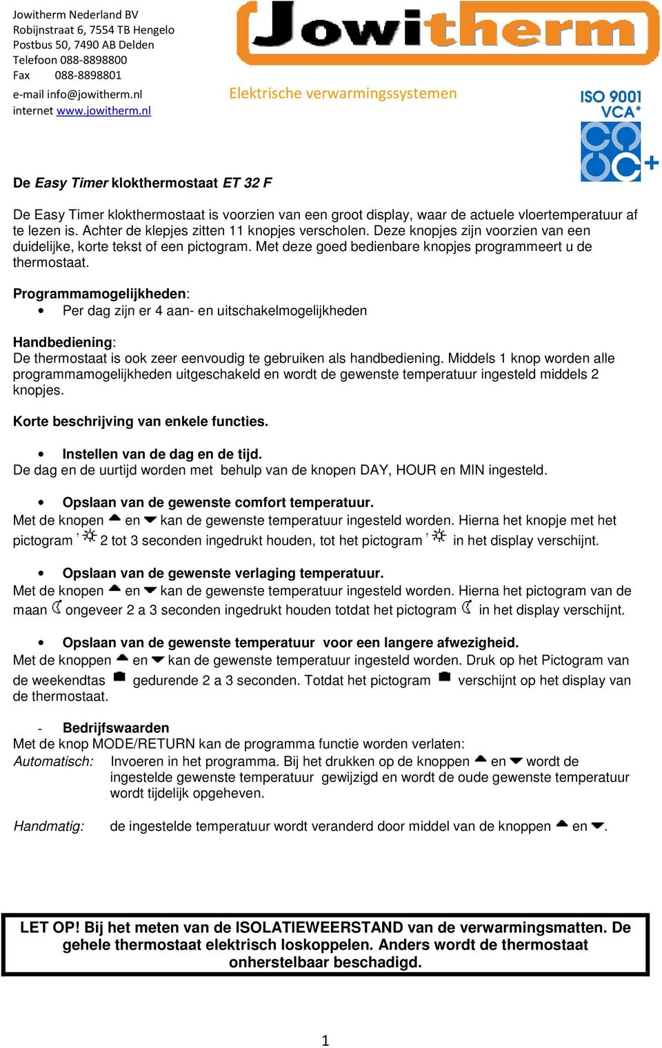 Programmamogelijkheden: Per dag zijn er 4 aan- en uitschakelmogelijkheden Handbediening: De thermostaat is ook zeer eenvoudig te gebruiken als handbediening.