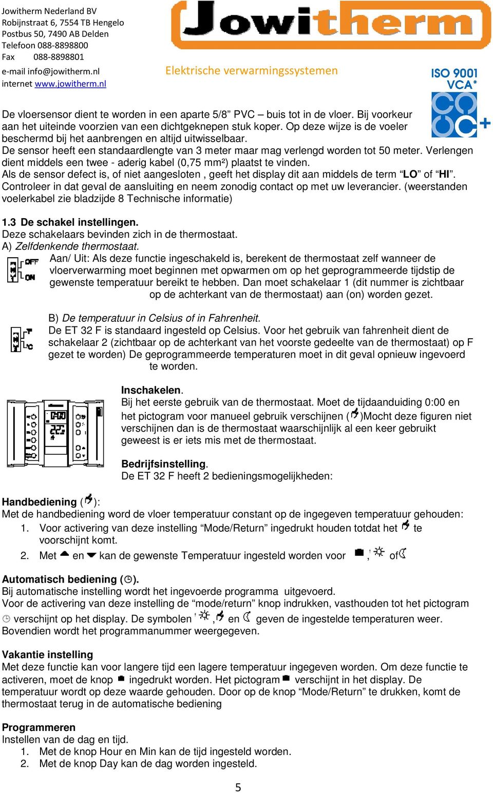 Verlengen dient middels een twee - aderig kabel (0,75 mm²) plaatst te vinden. Als de sensor defect is, of niet aangesloten, geeft het display dit aan middels de term LO of HI.