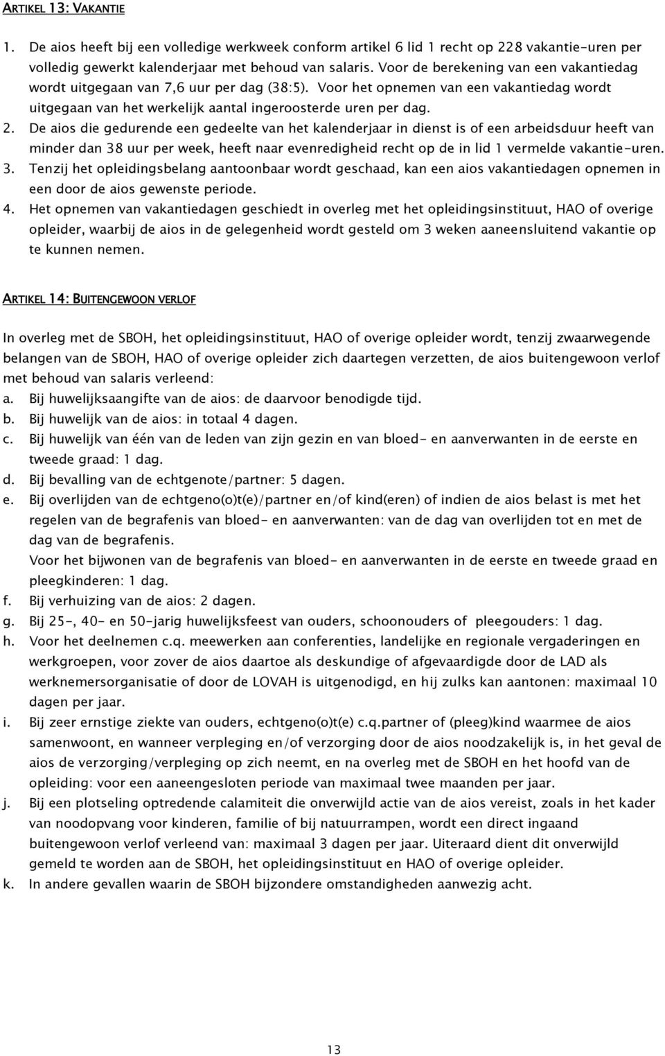 De aios die gedurende een gedeelte van het kalenderjaar in dienst is of een arbeidsduur heeft van minder dan 38