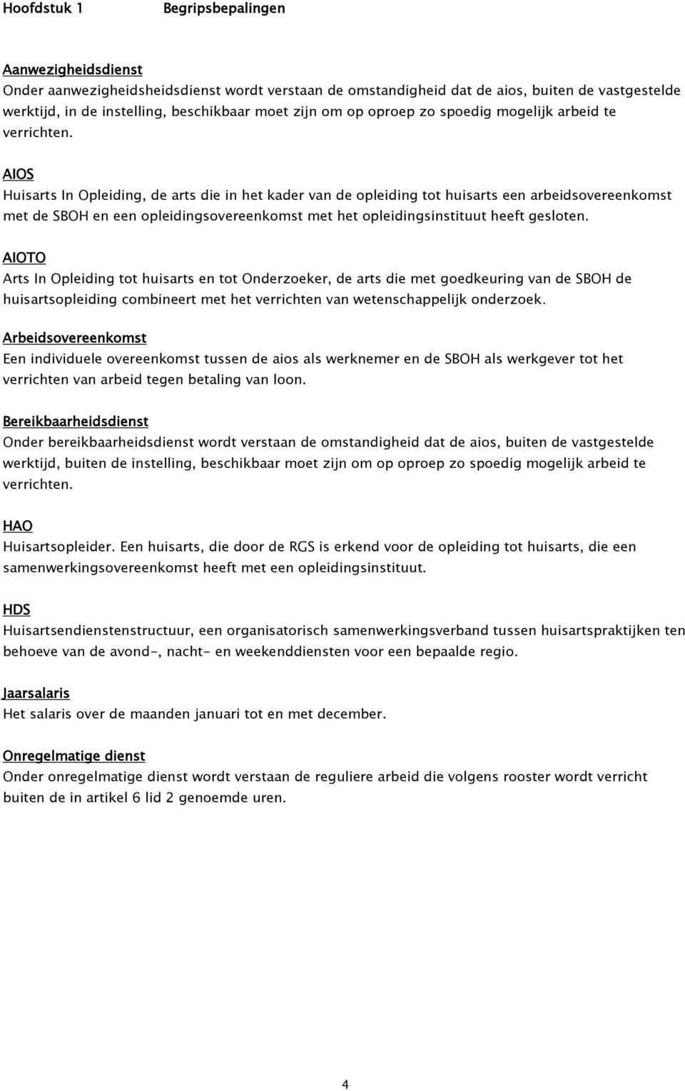 AIOS Huisarts In Opleiding, de arts die in het kader van de opleiding tot huisarts een arbeidsovereenkomst met de SBOH en een opleidingsovereenkomst met het opleidingsinstituut heeft gesloten.