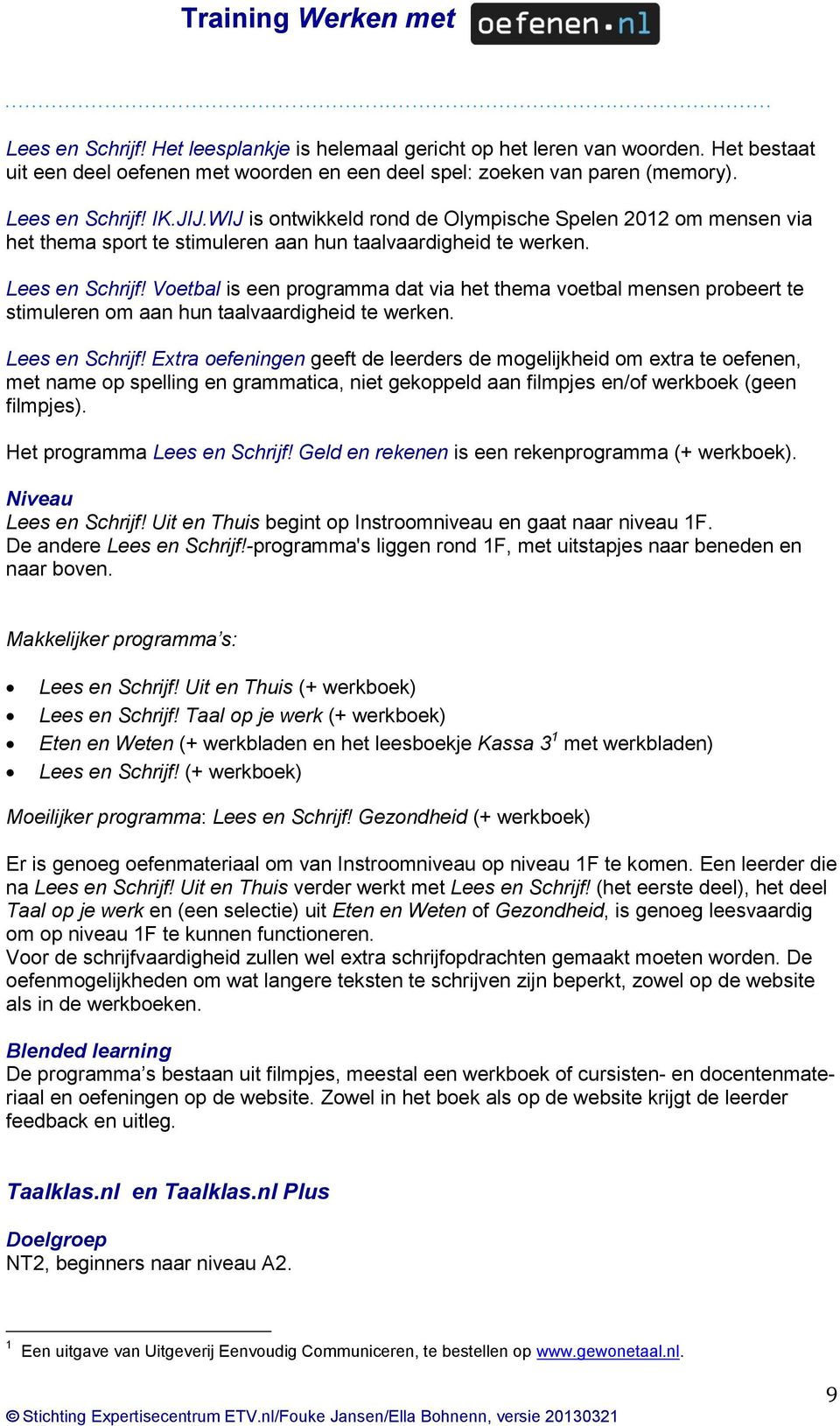 Voetbal is een programma dat via het thema voetbal mensen probeert te stimuleren om aan hun taalvaardigheid te werken. Lees en Schrijf!