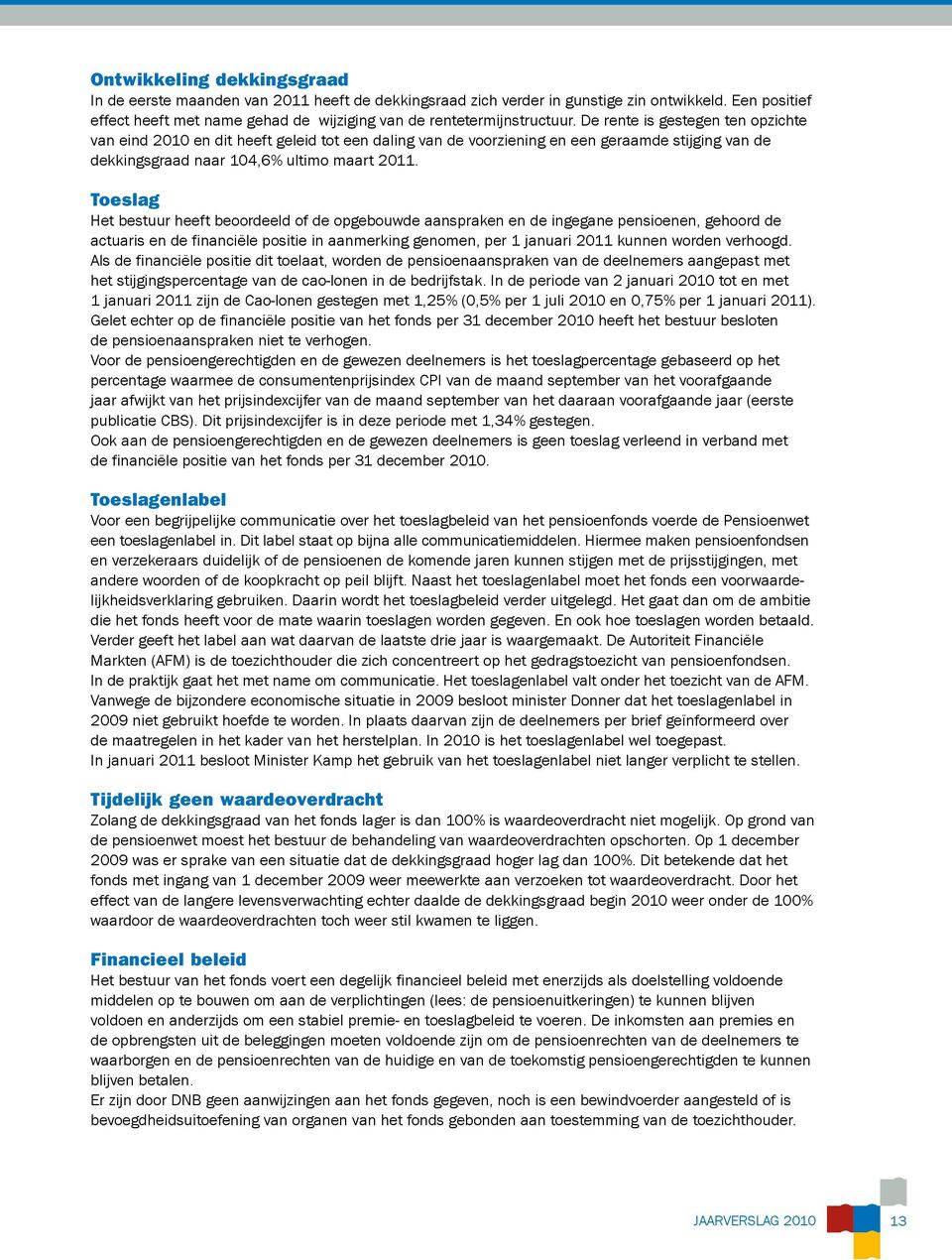 De rente is gestegen ten opzichte van eind 2010 en dit heeft geleid tot een daling van de voorziening en een geraamde stijging van de dekkingsgraad naar 104,6% ultimo maart 2011.