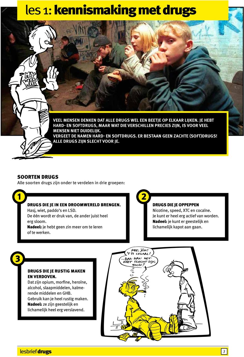 SOORTEN DRUGS Alle soorten drugs zijn onder te verdelen in drie groepen: 1 2 DRUGS DIE JE IN EEN DROOMWERELD BRENGEN. Hasj, wiet, paddo s en LSD.