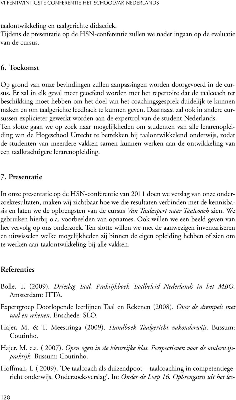 Er zal in elk geval meer geoefend worden met het repertoire dat de taalcoach ter beschikking moet hebben om het doel van het coachingsgesprek duidelijk te kunnen maken en om taalgerichte feedback te