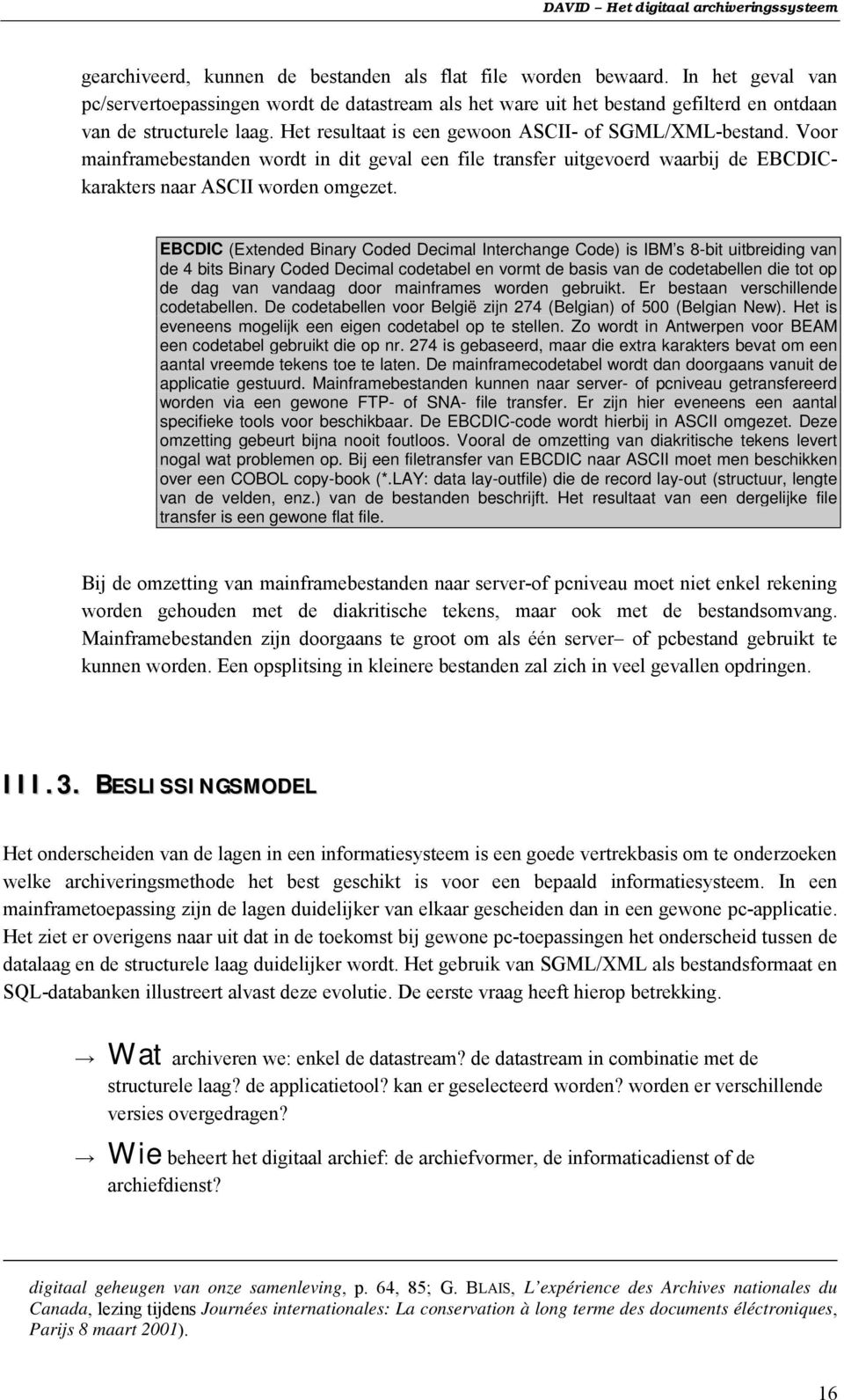 EBCDIC (Extended Binary Coded Decimal Interchange Code) is IBM s 8-bit uitbreiding van de 4 bits Binary Coded Decimal codetabel en vormt de basis van de codetabellen die tot op de dag van vandaag