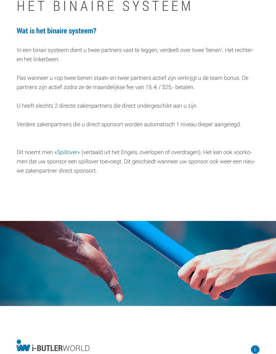 U heeft slechts 2 directe zakenpartners die direct ondergeschikt aan u zijn. Verdere zakenpartners die u direct sponsort worden automatisch 1 niveau dieper aangelegd.