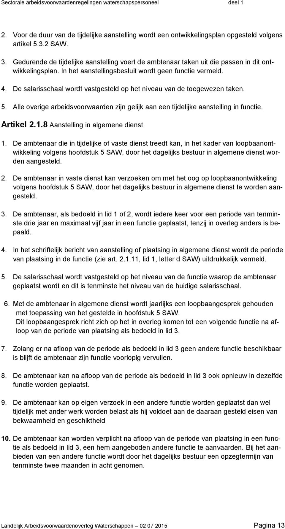 De salarisschaal wordt vastgesteld op het niveau van de toegewezen taken. 5. Alle overige arbeidsvoorwaarden zijn gelijk aan een tijdelijke aanstelling in functie. Artikel 2.1.