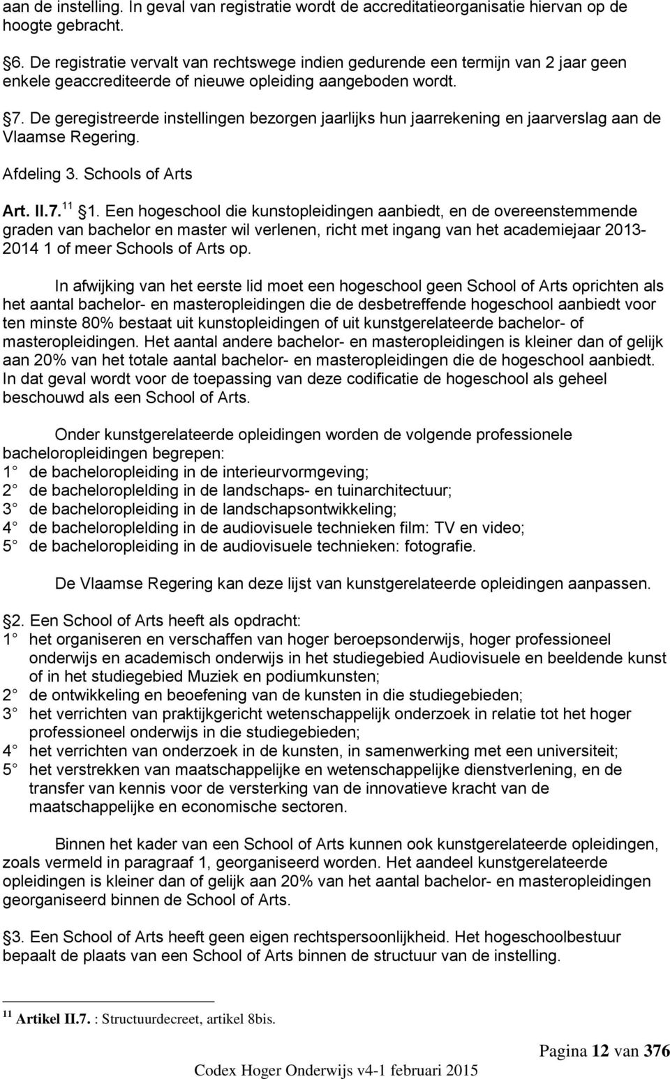 De geregistreerde instellingen bezorgen jaarlijks hun jaarrekening en jaarverslag aan de Vlaamse Regering. Afdeling 3. Schools of Arts Art. II.7. 11 1.