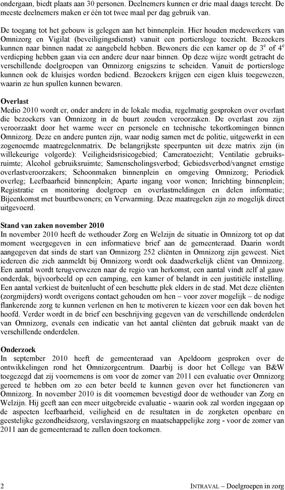 Bezoekers kunnen naar binnen nadat ze aangebeld hebben. Bewoners die een kamer op de 3 e of 4 e verdieping hebben gaan via een andere deur naar binnen.