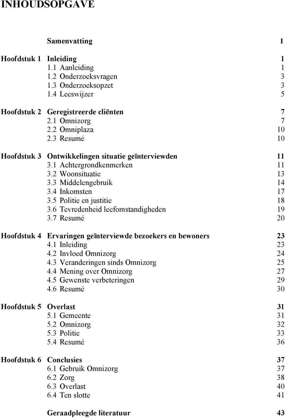 6 Tevredenheid leefomstandigheden 19 3.7 Resumé 20 Hoofdstuk 4 Ervaringen geïnterviewde bezoekers en bewoners 23 4.1 Inleiding 23 4.2 Invloed Omnizorg 24 4.3 Veranderingen sinds Omnizorg 25 4.