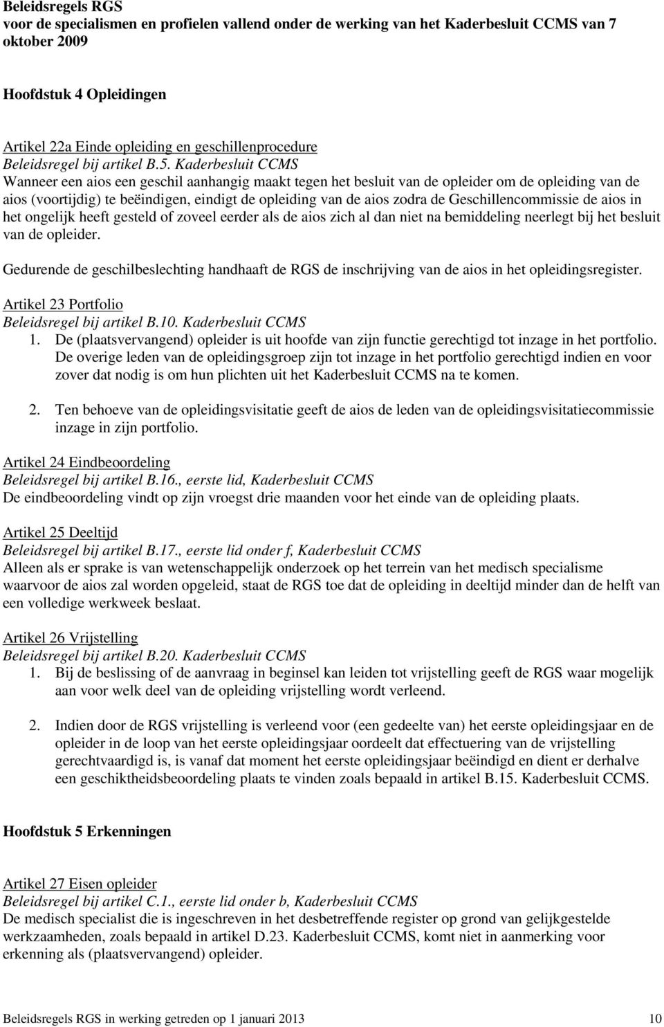 Kaderbesluit CCMS Wanneer een aios een geschil aanhangig maakt tegen het besluit van de opleider om de opleiding van de aios (voortijdig) te beëindigen, eindigt de opleiding van de aios zodra de