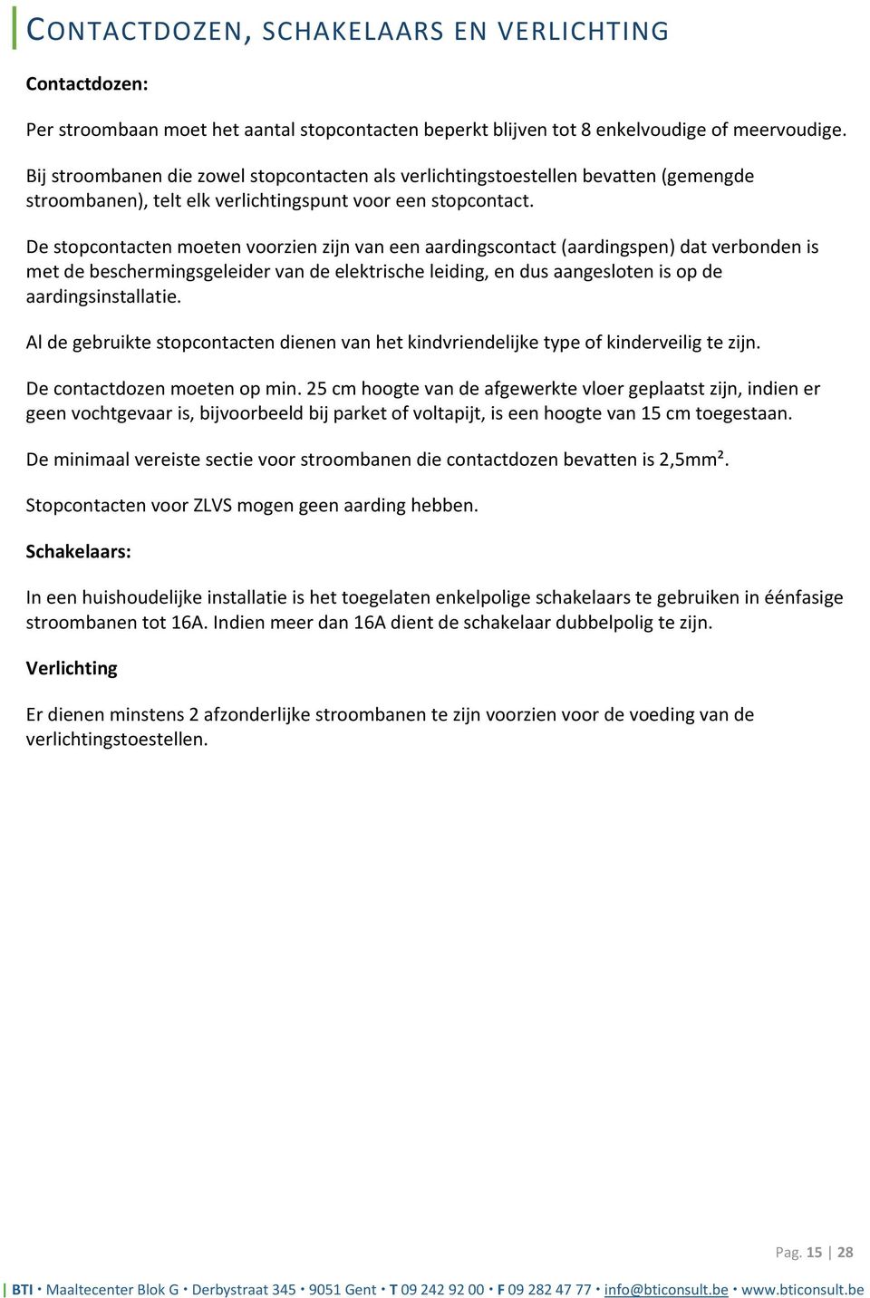 De stopcontacten moeten voorzien zijn van een aardingscontact (aardingspen) dat verbonden is met de beschermingsgeleider van de elektrische leiding, en dus aangesloten is op de aardingsinstallatie.