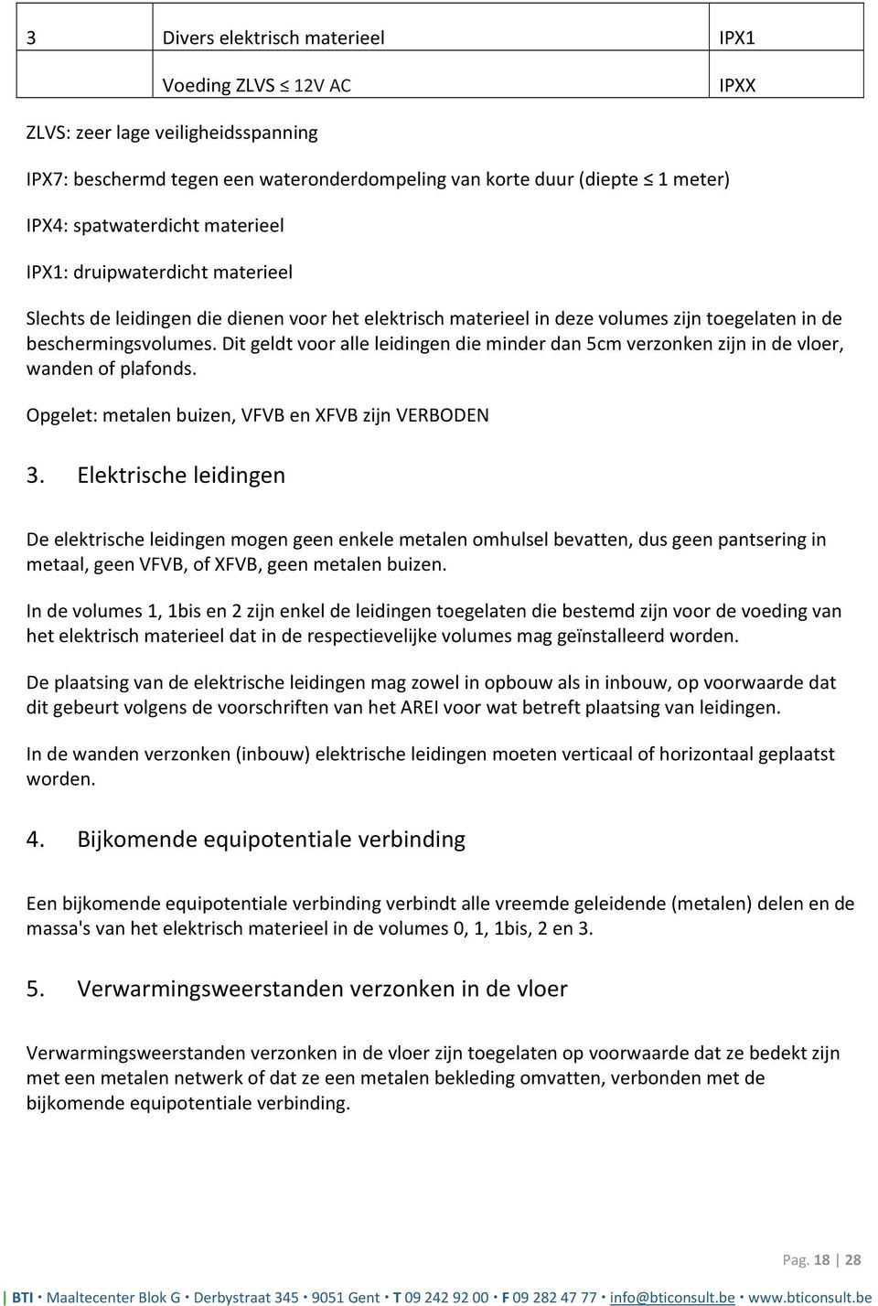 Dit geldt voor alle leidingen die minder dan 5cm verzonken zijn in de vloer, wanden of plafonds. Opgelet: metalen buizen, VFVB en XFVB zijn VERBODEN 3.