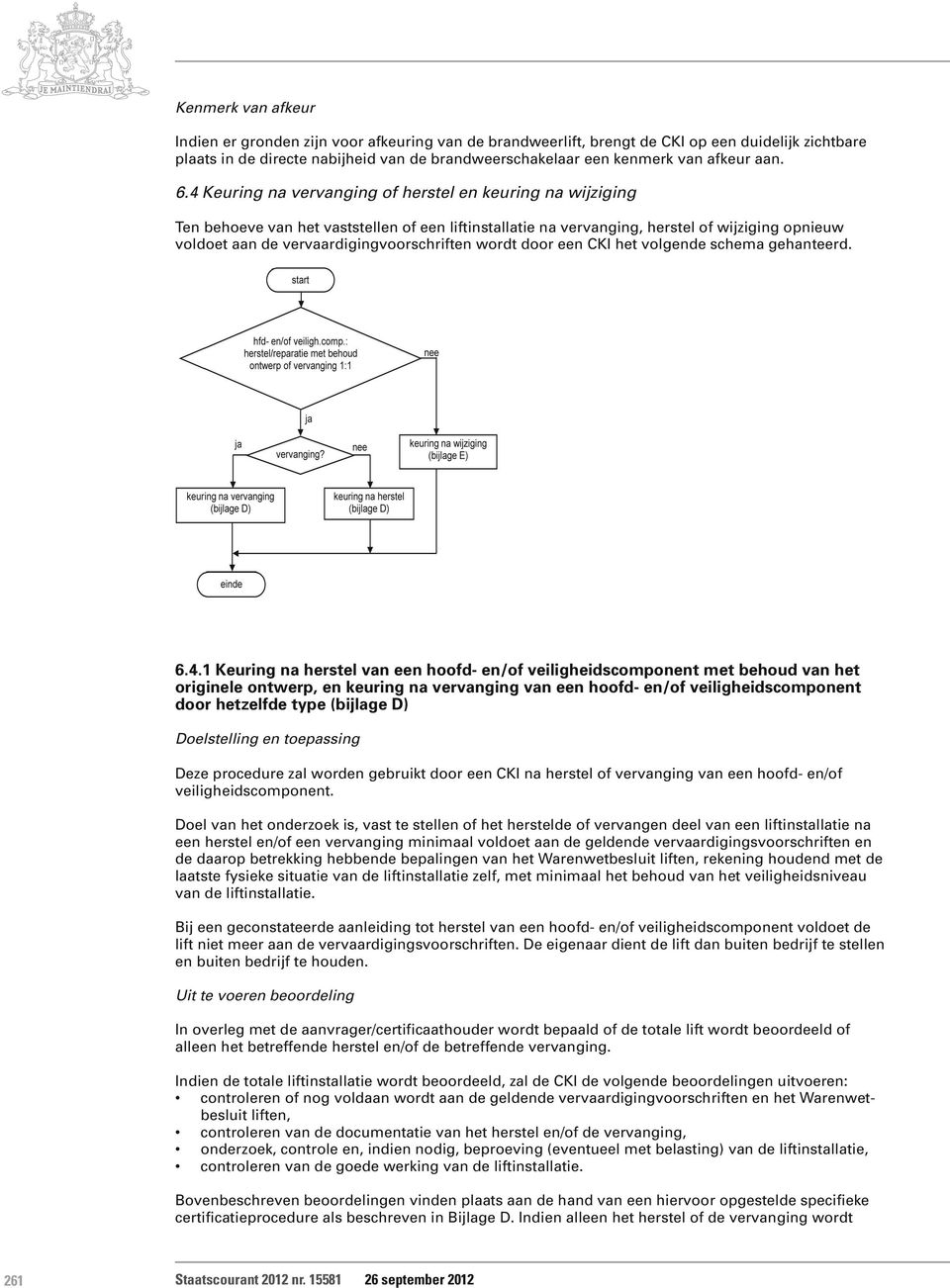 4 Keuring na vervanging of herstel en keuring na wijziging Ten behoeve van het vaststellen of een liftinstallatie na vervanging, herstel of wijziging opnieuw voldoet aan de vervaardigingvoorschriften