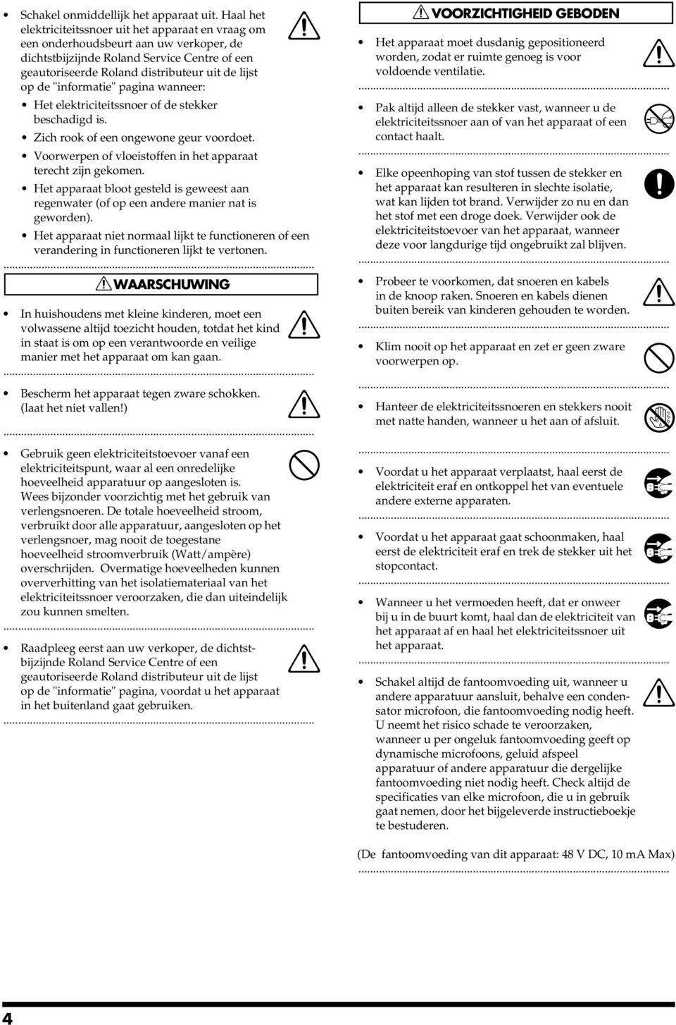 "informatie" pagina wanneer: Het elektriciteitssnoer of de stekker beschadigd is. Zich rook of een ongewone geur voordoet. Voorwerpen of vloeistoffen in het apparaat terecht zijn gekomen.