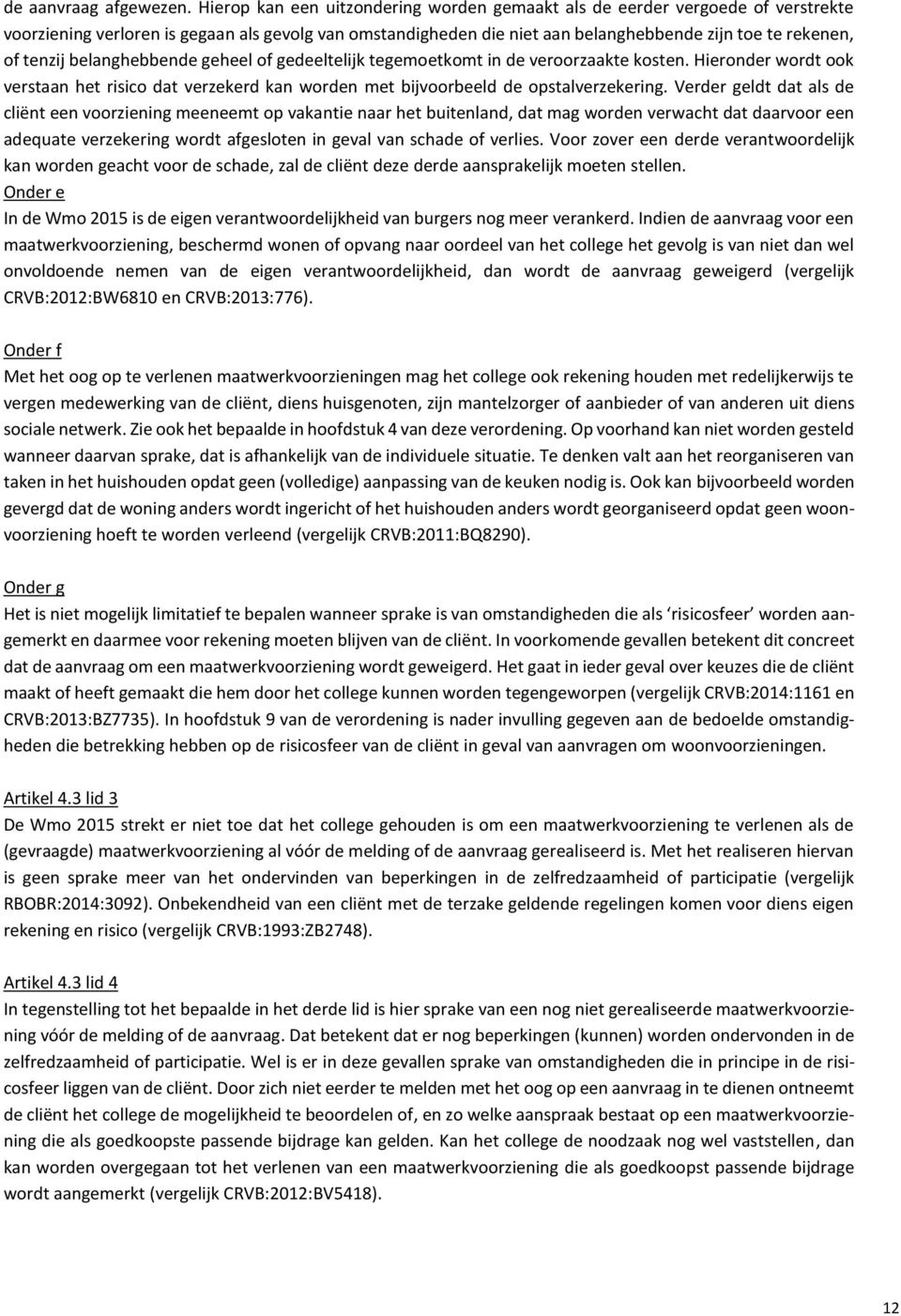 belanghebbende geheel of gedeeltelijk tegemoetkomt in de veroorzaakte kosten. Hieronder wordt ook verstaan het risico dat verzekerd kan worden met bijvoorbeeld de opstalverzekering.