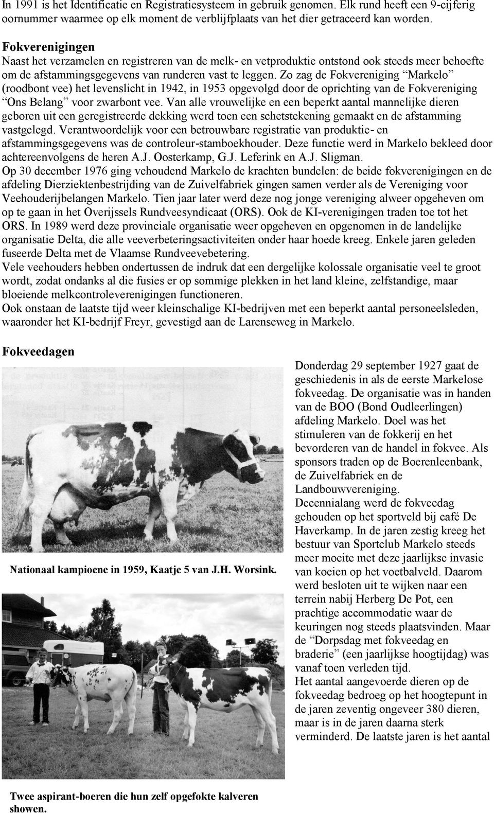 Zo zag de Fokvereniging Markelo (roodbont vee) het levenslicht in 1942, in 1953 opgevolgd door de oprichting van de Fokvereniging Ons Belang voor zwarbont vee.