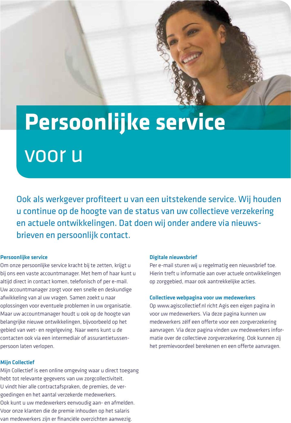 Met hem of haar kunt u altijd direct in contact komen, telefonisch of per e-mail. Uw accountmanager zorgt voor een snelle en deskundige afwikkeling van al uw vragen.