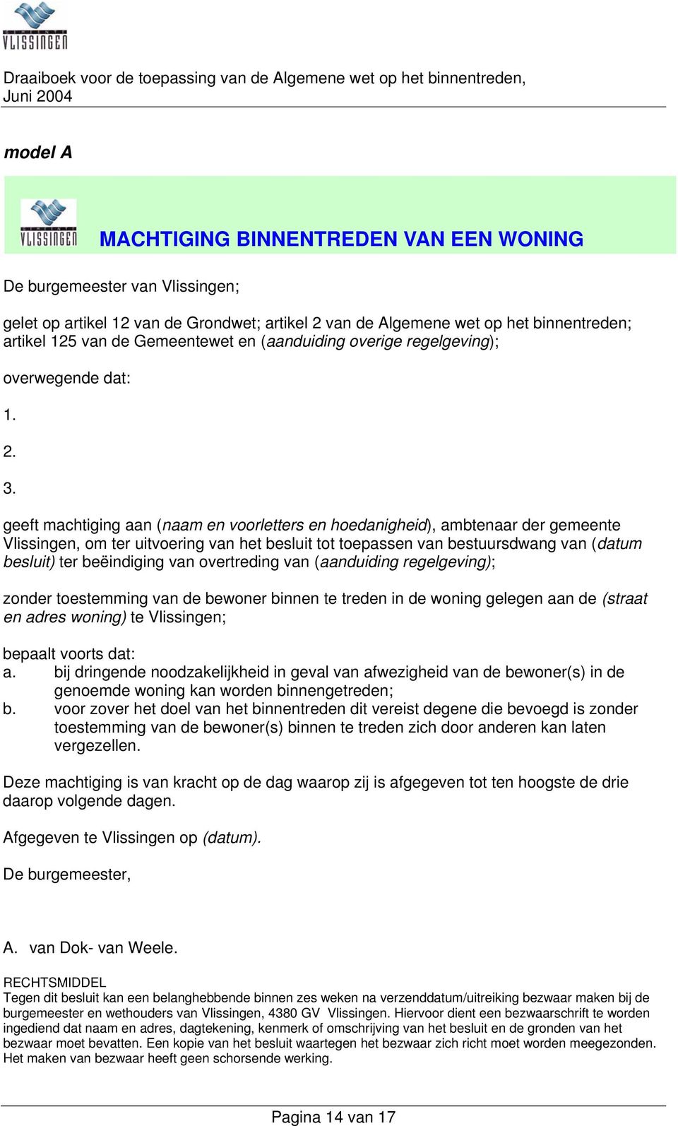 geeft machtiging aan (naam en voorletters en hoedanigheid), ambtenaar der gemeente Vlissingen, om ter uitvoering van het besluit tot toepassen van bestuursdwang van (datum besluit) ter beëindiging