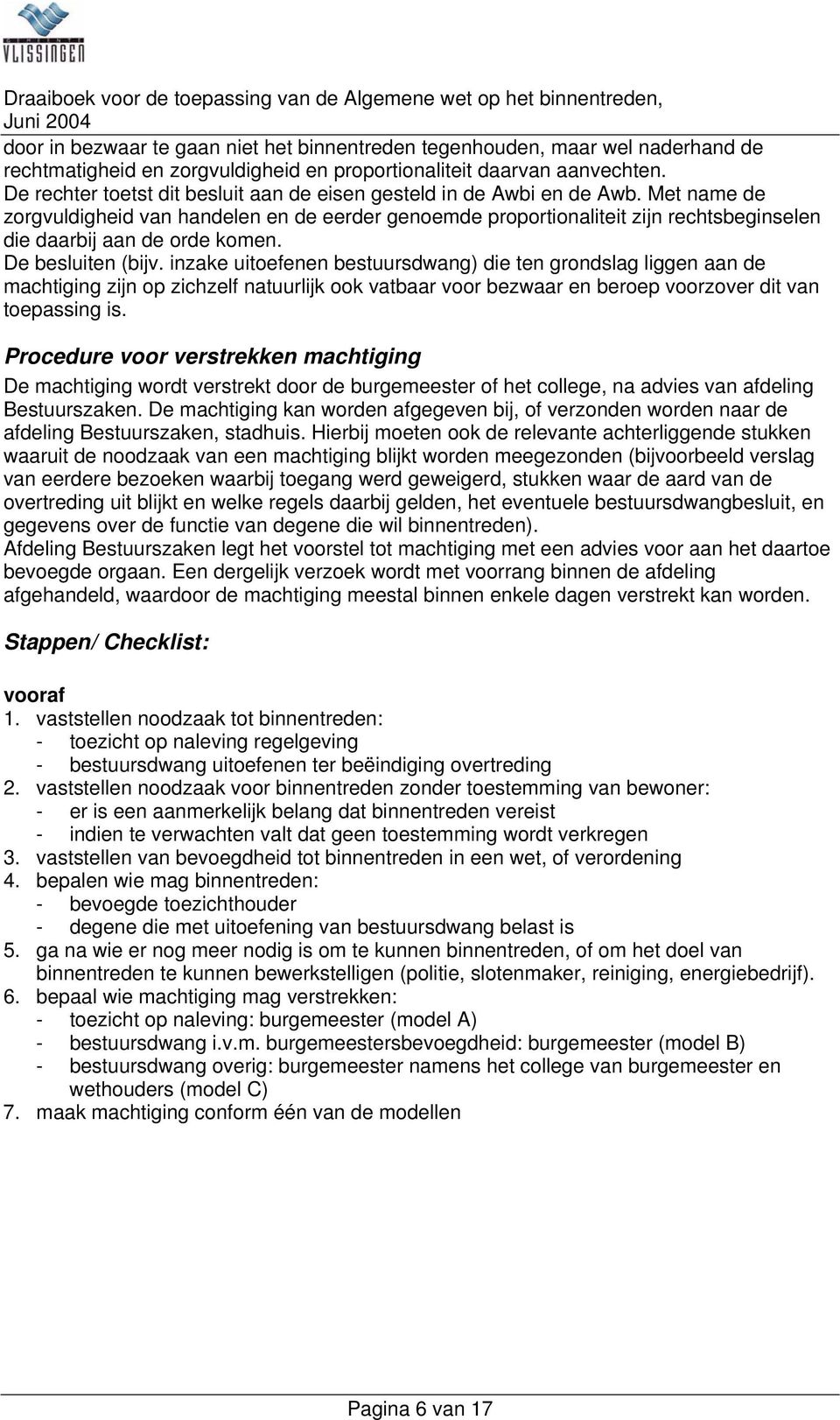 Met name de zorgvuldigheid van handelen en de eerder genoemde proportionaliteit zijn rechtsbeginselen die daarbij aan de orde komen. De besluiten (bijv.